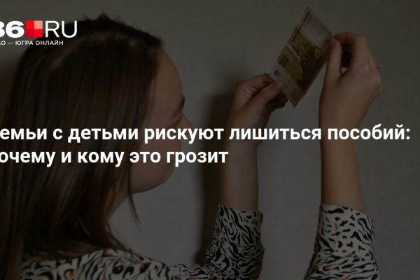 Семьи с детьми рискуют лишиться пособий: почему и кому это грозит