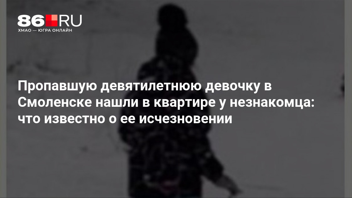 Пропавшую девятилетнюю девочку в Смоленске нашли в квартире у незнакомца: что известно о ее исчезновении