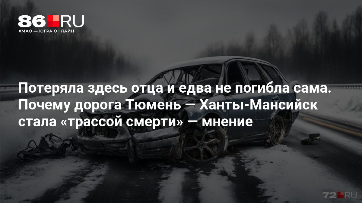 Потеряла здесь отца и едва не погибла сама. Почему дорога Тюмень — Ханты-Мансийск стала «трассой смерти» — мнение