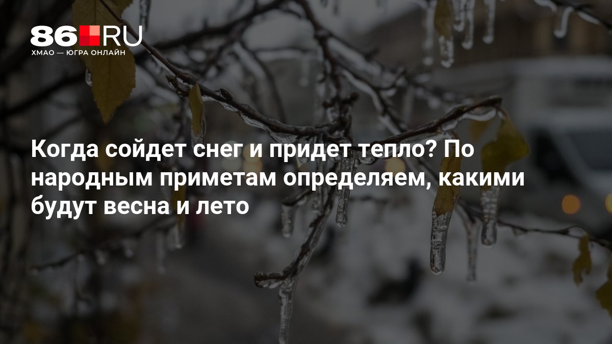 Когда сойдет снег и придет тепло? По народным приметам определяем, какими будут весна и лето