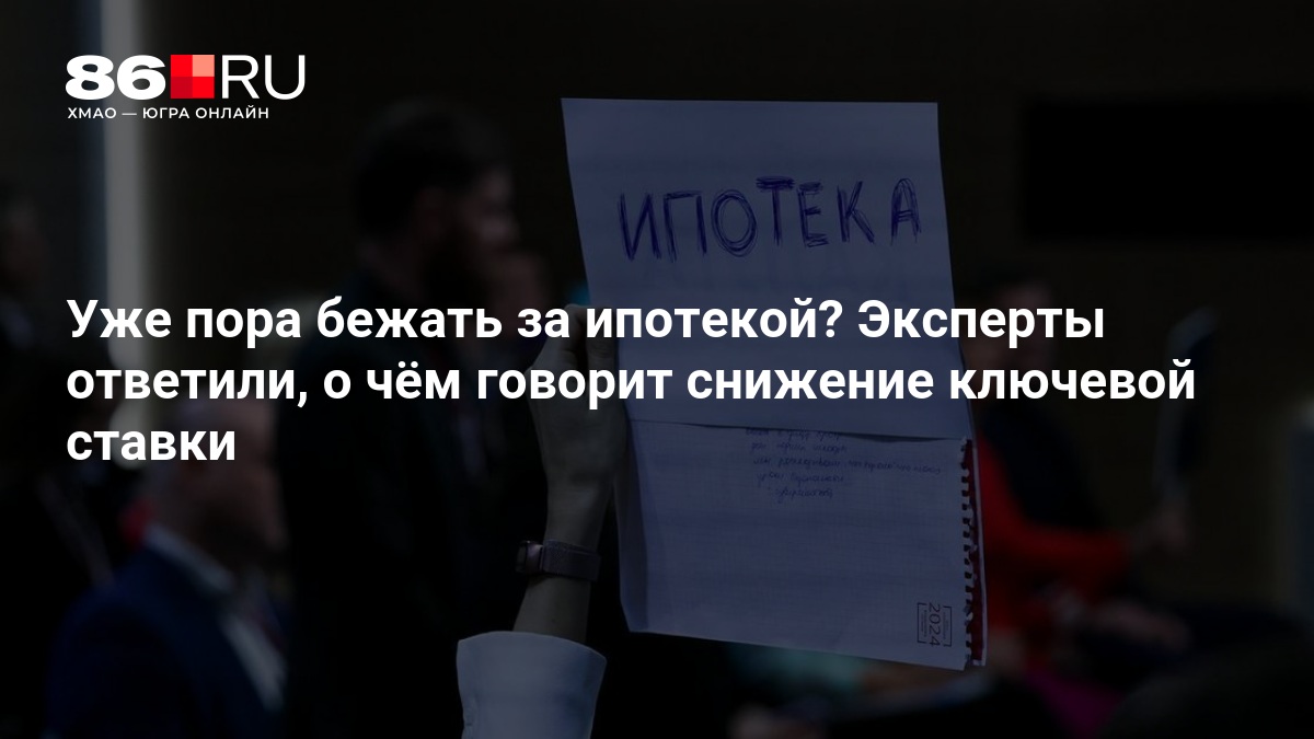 Уже пора бежать за ипотекой? Эксперты ответили, о чём говорит снижение ключевой ставки