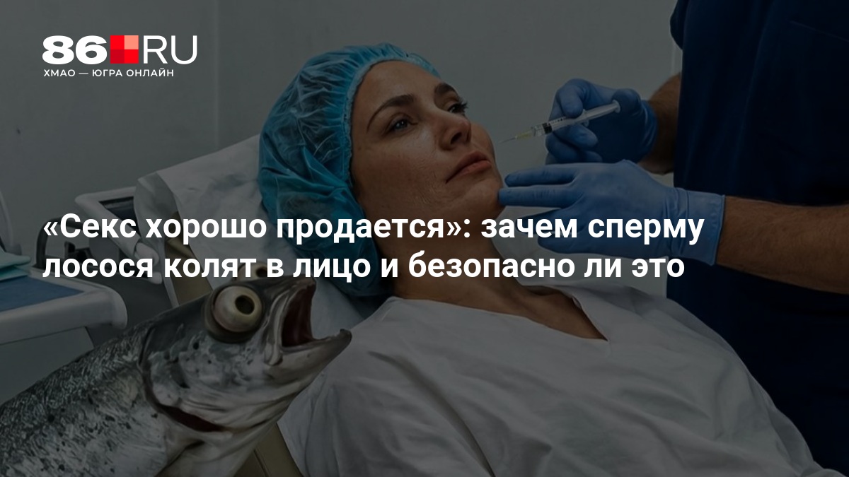 «Секс хорошо продается»: зачем сперму лосося колют в лицо и безопасно ли это