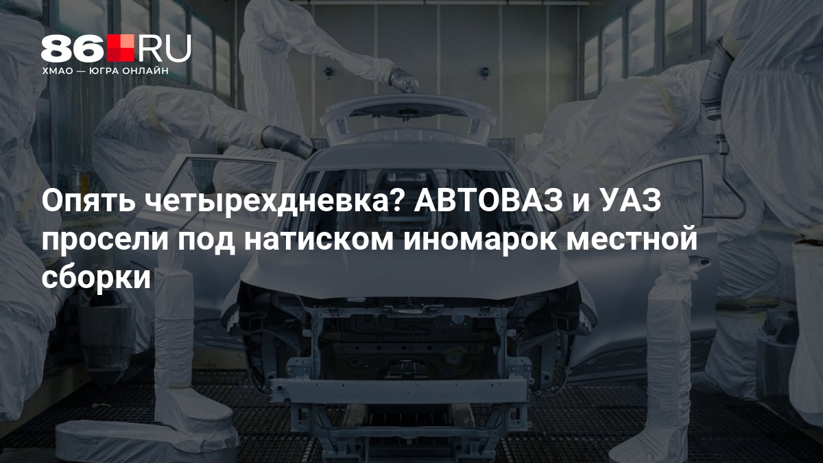 Опять четырехдневка? АВТОВАЗ и УАЗ просели под натиском иномарок местной сборки