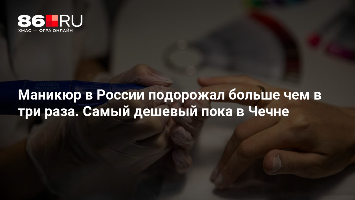 Маникюр в России подорожал больше чем в три раза. Самый дешевый пока в Чечне